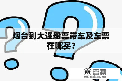 煙臺(tái)至大連船票及車輛票購(gòu)買指南